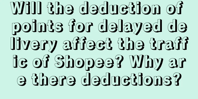 Will the deduction of points for delayed delivery affect the traffic of Shopee? Why are there deductions?