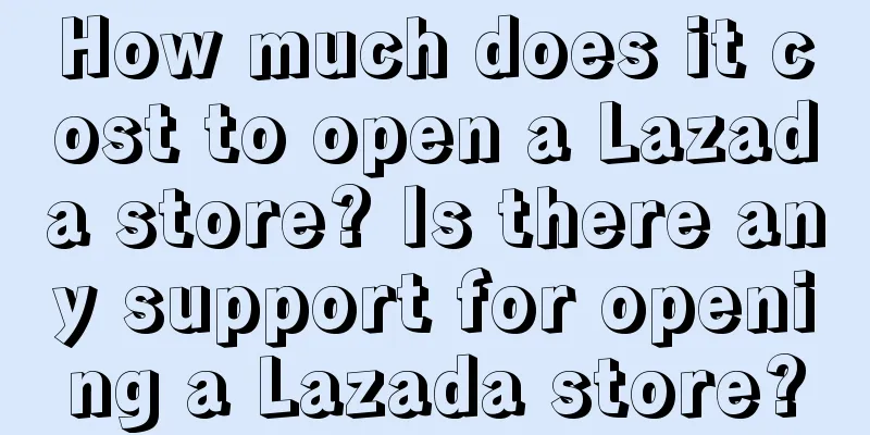 How much does it cost to open a Lazada store? Is there any support for opening a Lazada store?