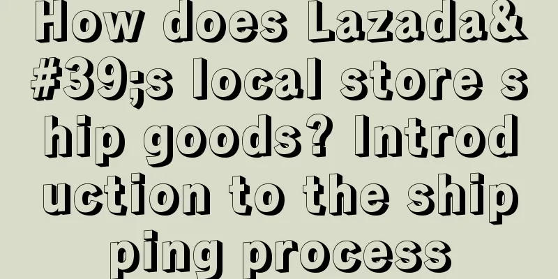 How does Lazada's local store ship goods? Introduction to the shipping process