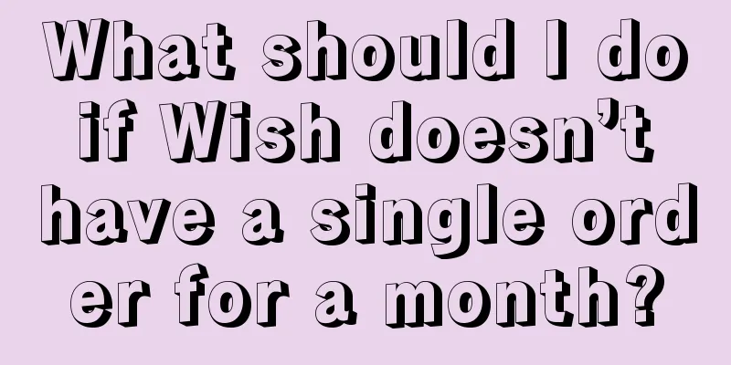 What should I do if Wish doesn’t have a single order for a month?