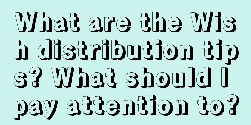 What are the Wish distribution tips? What should I pay attention to?