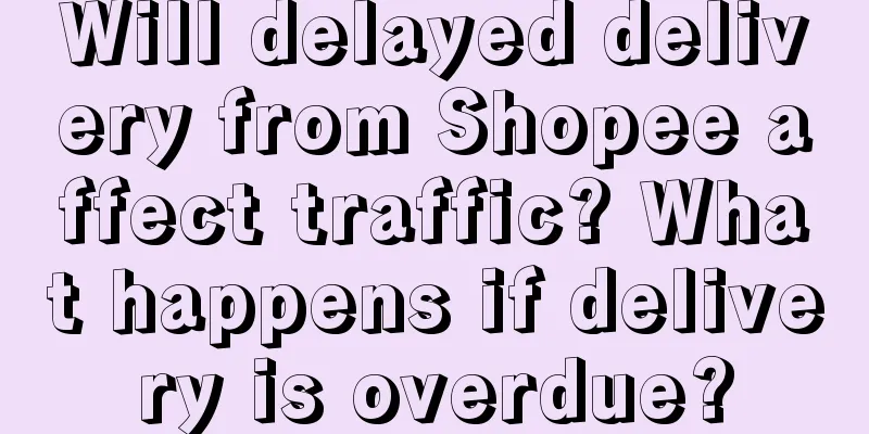 Will delayed delivery from Shopee affect traffic? What happens if delivery is overdue?