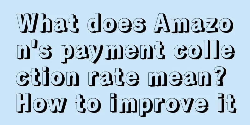 What does Amazon's payment collection rate mean? How to improve it
