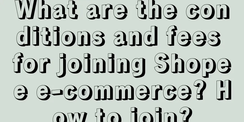 What are the conditions and fees for joining Shopee e-commerce? How to join?