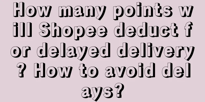 How many points will Shopee deduct for delayed delivery? How to avoid delays?