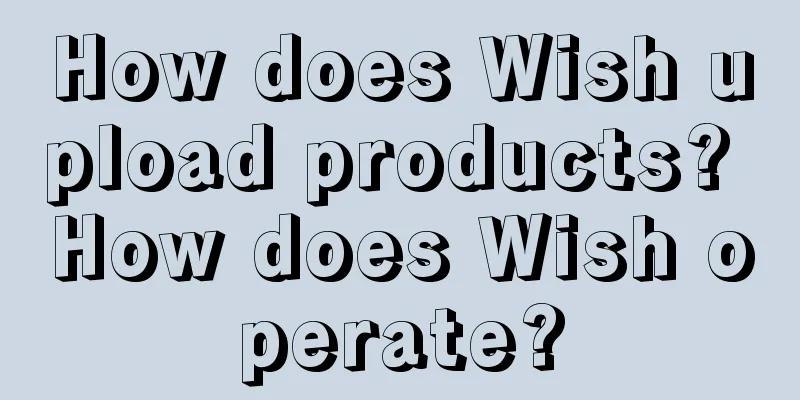 How does Wish upload products? How does Wish operate?