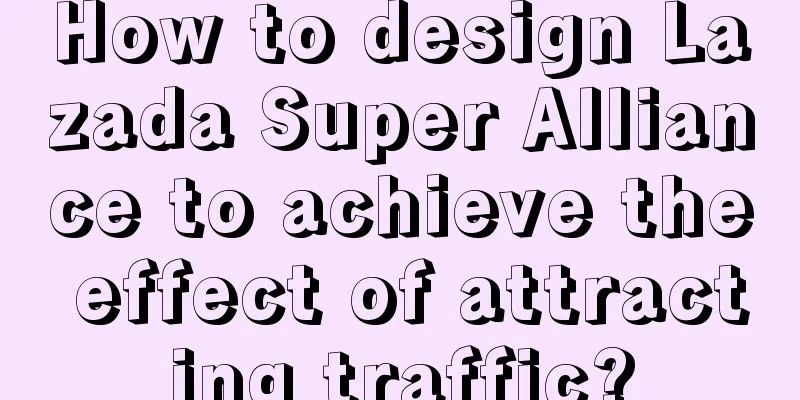 How to design Lazada Super Alliance to achieve the effect of attracting traffic?