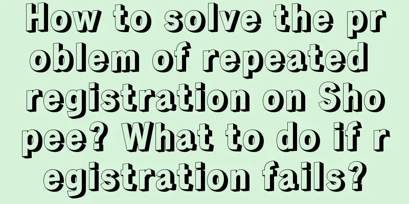 How to solve the problem of repeated registration on Shopee? What to do if registration fails?