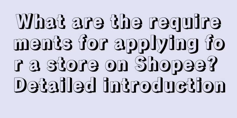 What are the requirements for applying for a store on Shopee? Detailed introduction