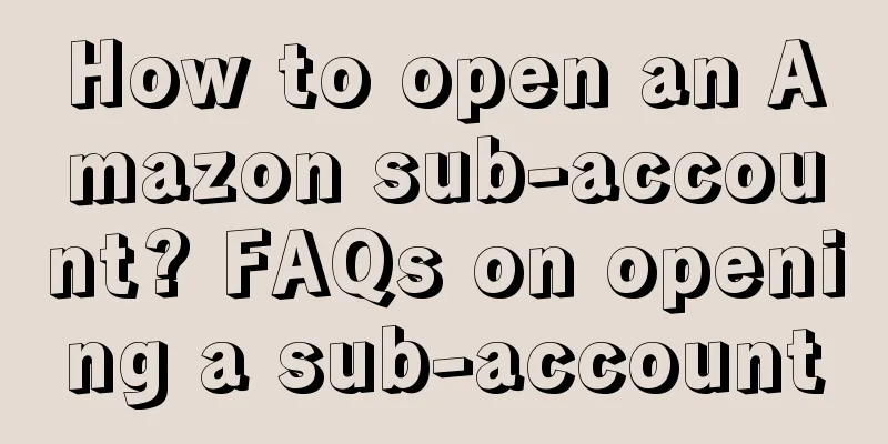 How to open an Amazon sub-account? FAQs on opening a sub-account