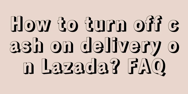 How to turn off cash on delivery on Lazada? FAQ