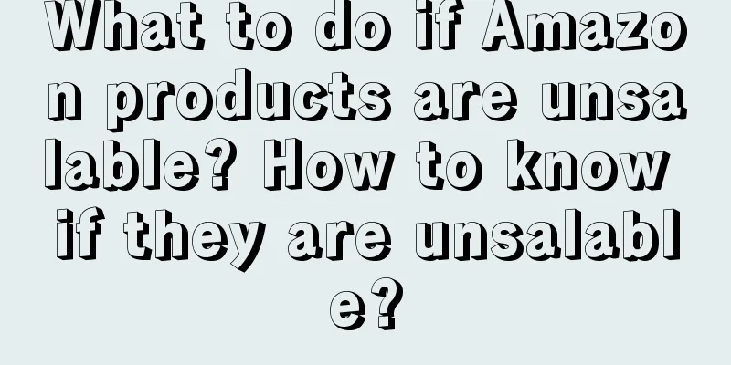 What to do if Amazon products are unsalable? How to know if they are unsalable?