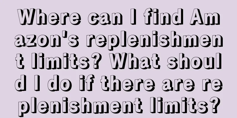 Where can I find Amazon's replenishment limits? What should I do if there are replenishment limits?