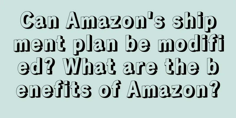 Can Amazon's shipment plan be modified? What are the benefits of Amazon?