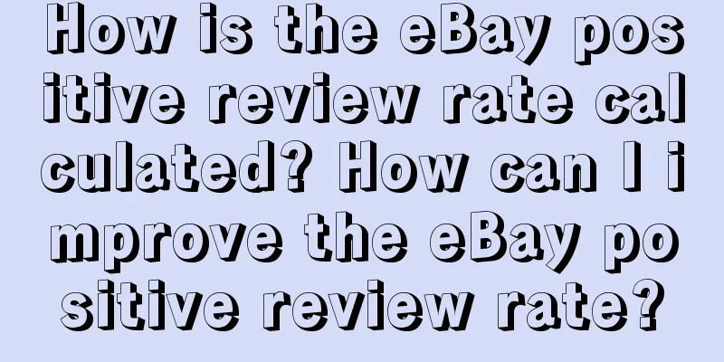 How is the eBay positive review rate calculated? How can I improve the eBay positive review rate?