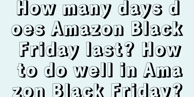 How many days does Amazon Black Friday last? How to do well in Amazon Black Friday?