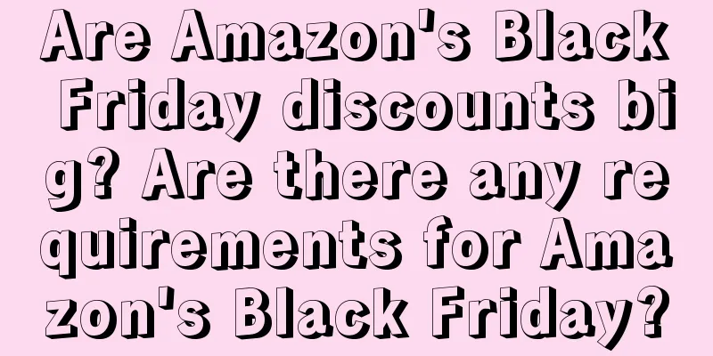 Are Amazon's Black Friday discounts big? Are there any requirements for Amazon's Black Friday?