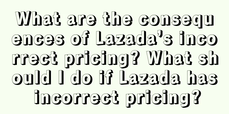 What are the consequences of Lazada’s incorrect pricing? What should I do if Lazada has incorrect pricing?