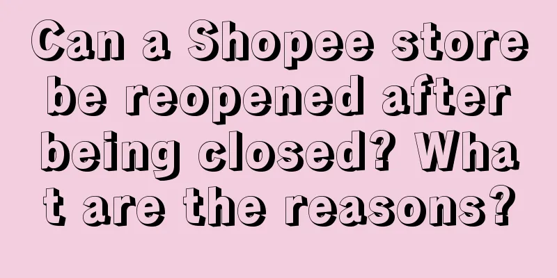 Can a Shopee store be reopened after being closed? What are the reasons?