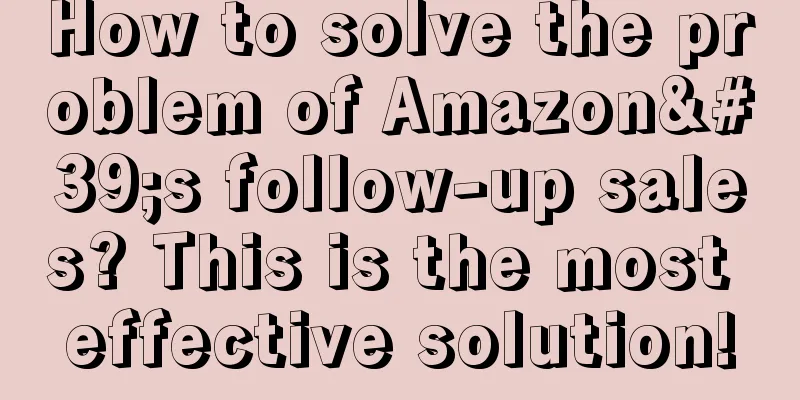How to solve the problem of Amazon's follow-up sales? This is the most effective solution!