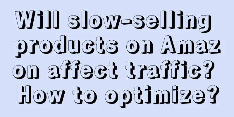 Will slow-selling products on Amazon affect traffic? How to optimize?