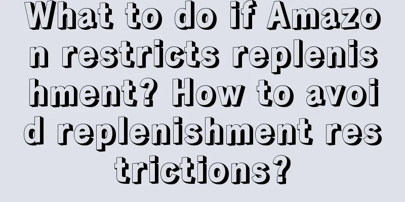 What to do if Amazon restricts replenishment? How to avoid replenishment restrictions?