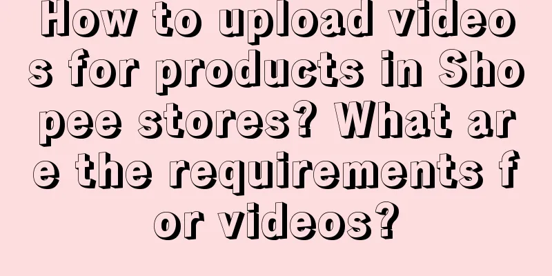 How to upload videos for products in Shopee stores? What are the requirements for videos?