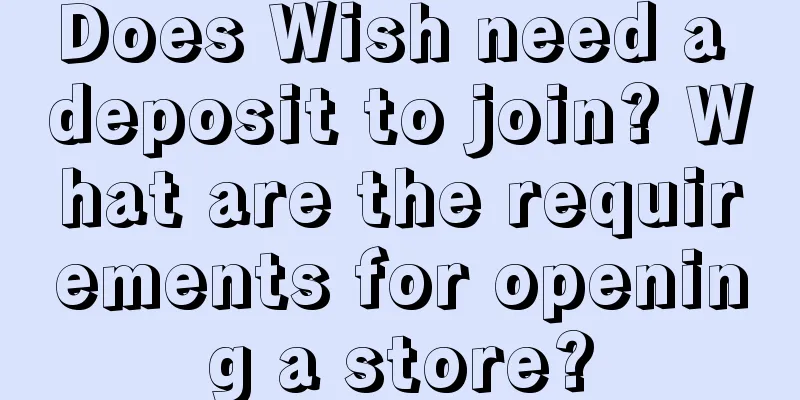 Does Wish need a deposit to join? What are the requirements for opening a store?