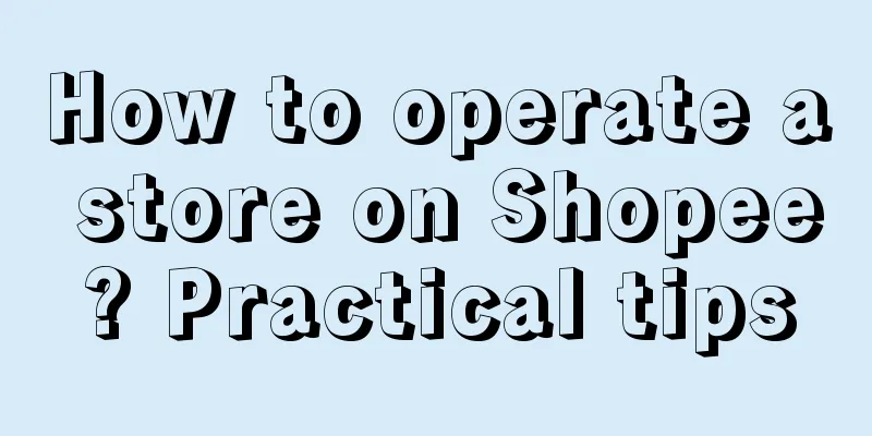 How to operate a store on Shopee? Practical tips