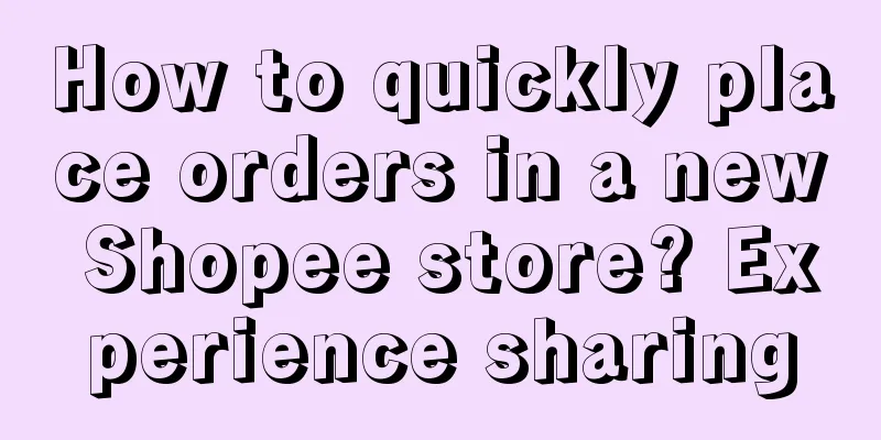 How to quickly place orders in a new Shopee store? Experience sharing