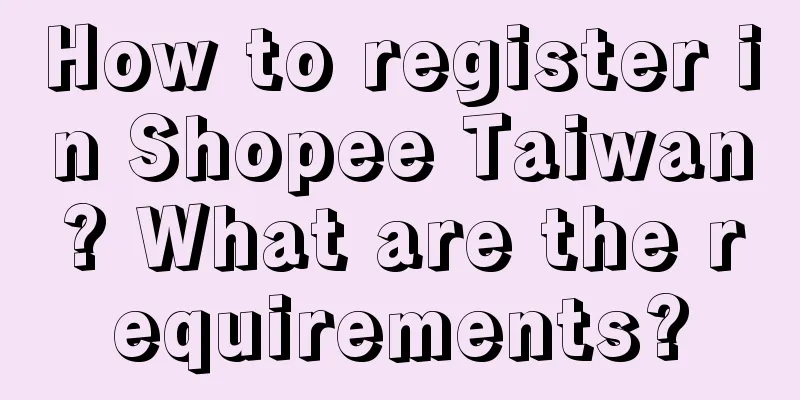 How to register in Shopee Taiwan? What are the requirements?