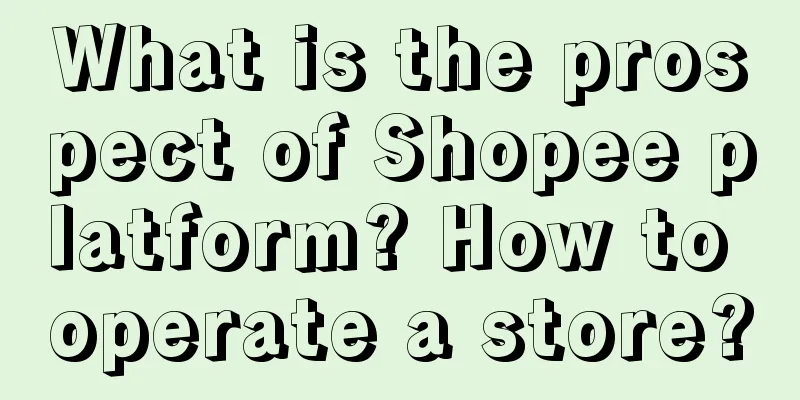 What is the prospect of Shopee platform? How to operate a store?