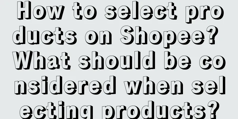 How to select products on Shopee? What should be considered when selecting products?
