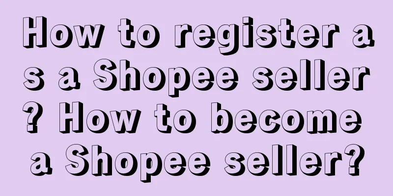 How to register as a Shopee seller? How to become a Shopee seller?