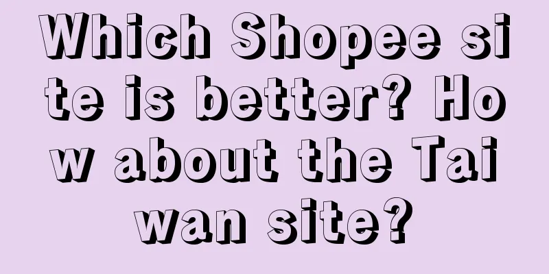 Which Shopee site is better? How about the Taiwan site?