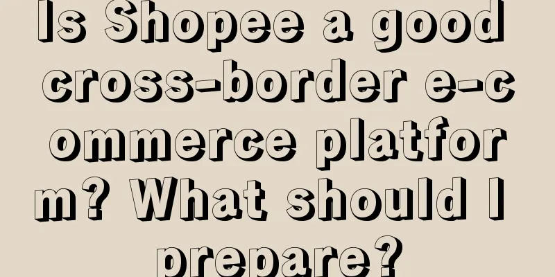 Is Shopee a good cross-border e-commerce platform? What should I prepare?