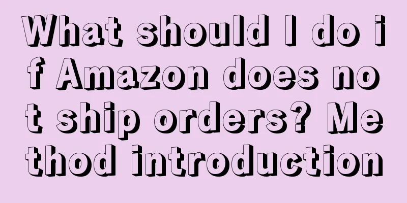 What should I do if Amazon does not ship orders? Method introduction