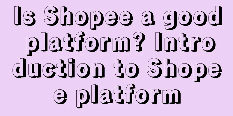Is Shopee a good platform? Introduction to Shopee platform