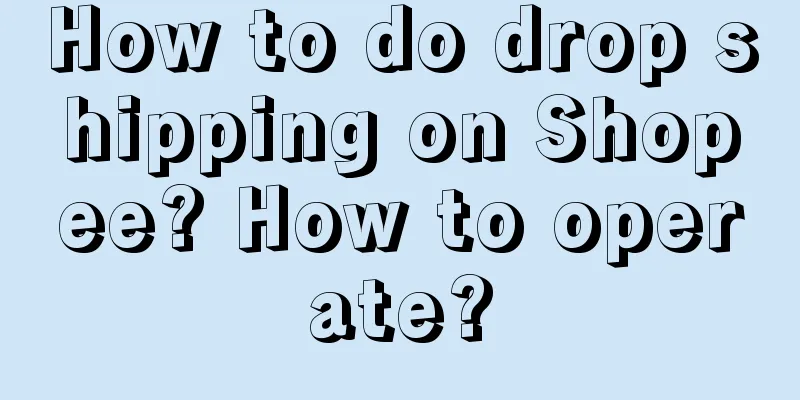 How to do drop shipping on Shopee? How to operate?
