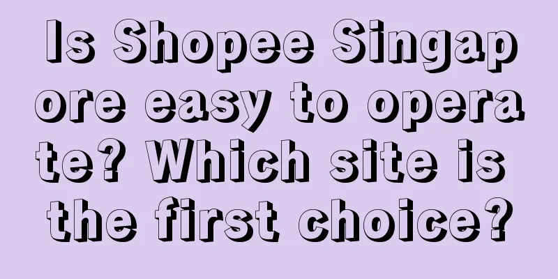 Is Shopee Singapore easy to operate? Which site is the first choice?