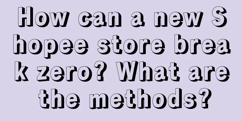 How can a new Shopee store break zero? What are the methods?