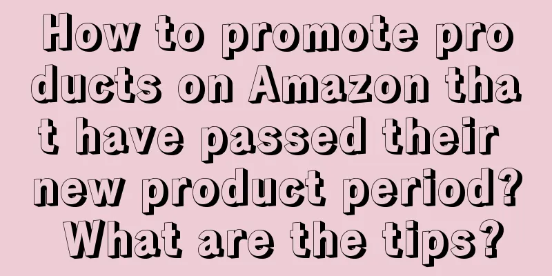 How to promote products on Amazon that have passed their new product period? What are the tips?