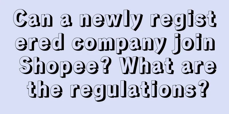 Can a newly registered company join Shopee? What are the regulations?