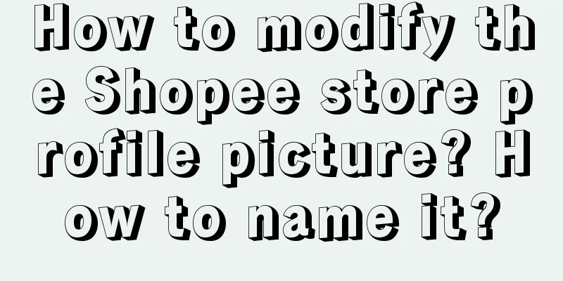 How to modify the Shopee store profile picture? How to name it?
