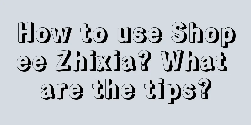 How to use Shopee Zhixia? What are the tips?