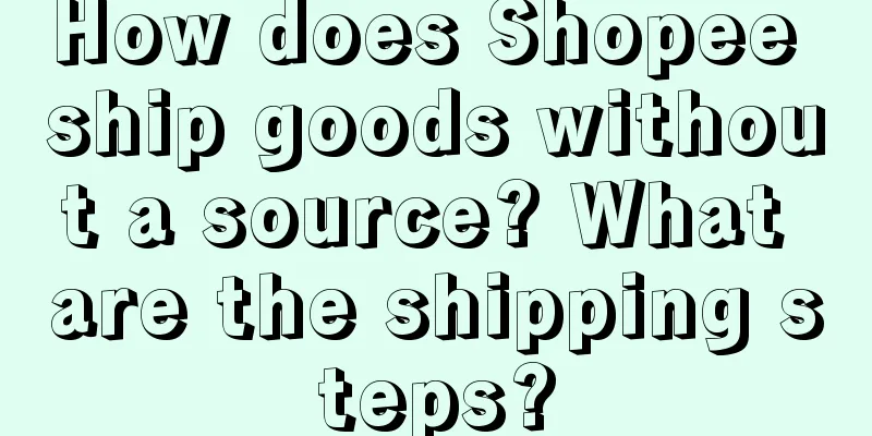 How does Shopee ship goods without a source? What are the shipping steps?