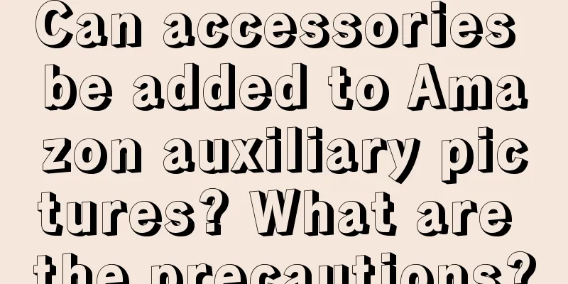 Can accessories be added to Amazon auxiliary pictures? What are the precautions?