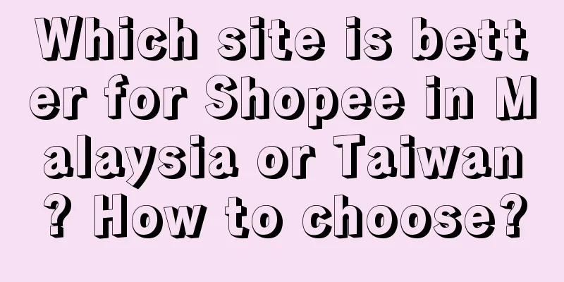 Which site is better for Shopee in Malaysia or Taiwan? How to choose?