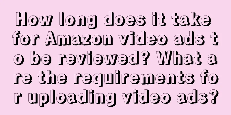 How long does it take for Amazon video ads to be reviewed? What are the requirements for uploading video ads?