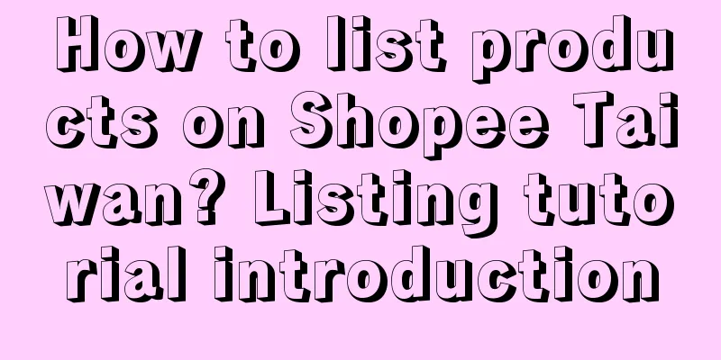 How to list products on Shopee Taiwan? Listing tutorial introduction